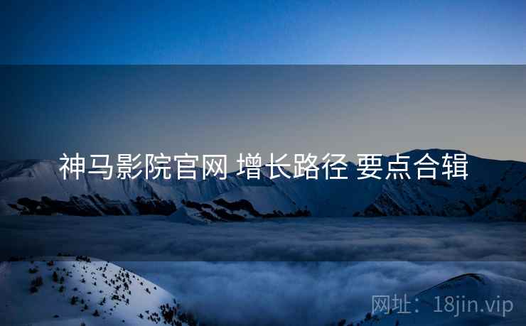 神马影院官网 增长路径 要点合辑