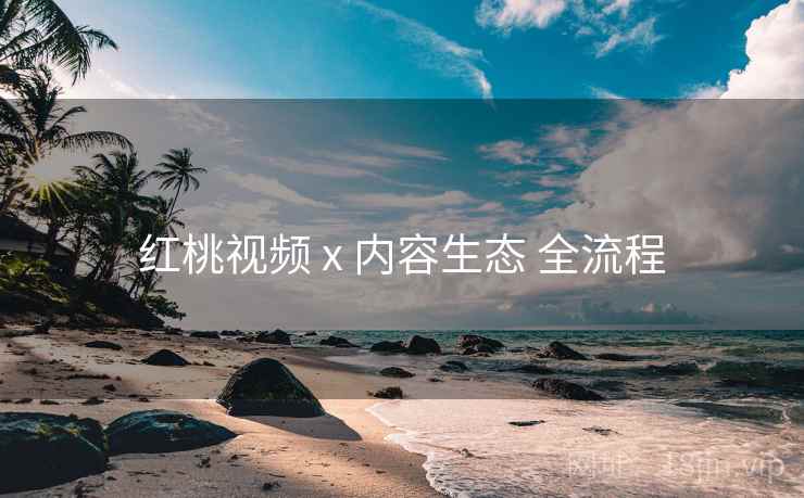 红桃视频 x 内容生态 全流程