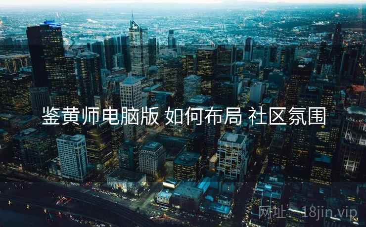 鉴黄师电脑版 如何布局 社区氛围